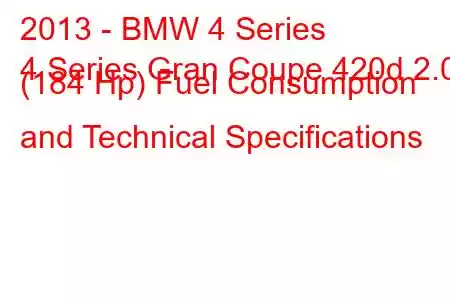 2013 - BMW 4 Series
4 Series Gran Coupe 420d 2.0 (184 Hp) Fuel Consumption and Technical Specifications