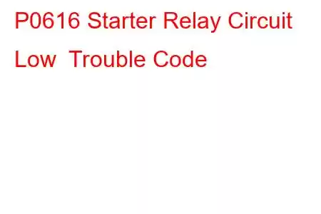 P0616 Starter Relay Circuit Low Trouble Code