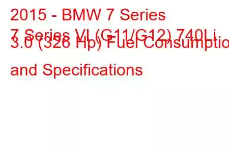 2015 - BMW 7 Series
7 Series VI (G11/G12) 740Li 3.0 (326 Hp) Fuel Consumption and Specifications