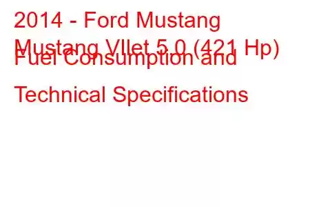 2014 - Ford Mustang
Mustang VIlet 5.0 (421 Hp) Fuel Consumption and Technical Specifications