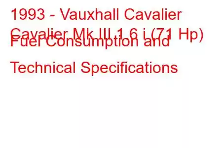 1993 - Vauxhall Cavalier
Cavalier Mk III 1.6 i (71 Hp) Fuel Consumption and Technical Specifications