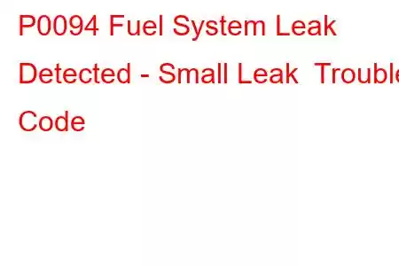 P0094 Fuel System Leak Detected - Small Leak Trouble Code