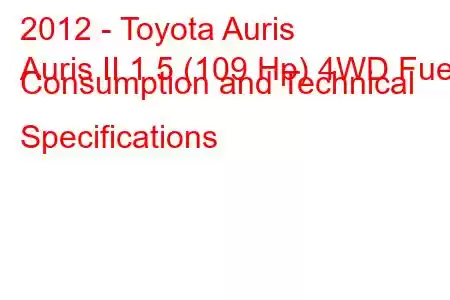 2012 - Toyota Auris
Auris II 1.5 (109 Hp) 4WD Fuel Consumption and Technical Specifications