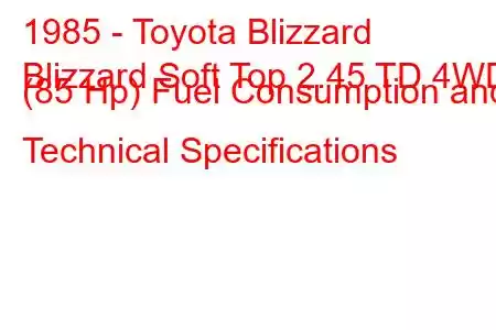 1985 - Toyota Blizzard
Blizzard Soft Top 2.45 TD 4WD (85 Hp) Fuel Consumption and Technical Specifications