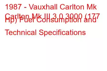 1987 - Vauxhall Carlton Mk
Carlton Mk III 3.0 3000 (177 Hp) Fuel Consumption and Technical Specifications