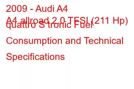 2009 - Audi A4
A4 allroad 2.0 TFSI (211 Hp) quattro S tronic Fuel Consumption and Technical Specifications