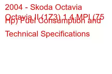 2004 - Skoda Octavia
Octavia II (1Z3) 1.4 MPI (75 Hp) Fuel Consumption and Technical Specifications