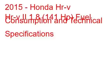 2015 - Honda Hr-v
Hr-v II 1.8 (141 Hp) Fuel Consumption and Technical Specifications