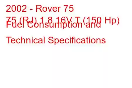 2002 - Rover 75
75 (RJ) 1.8 16V T (150 Hp) Fuel Consumption and Technical Specifications