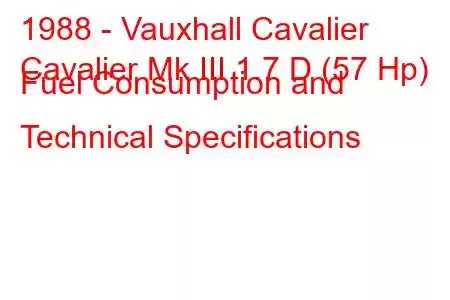 1988 - Vauxhall Cavalier
Cavalier Mk III 1.7 D (57 Hp) Fuel Consumption and Technical Specifications