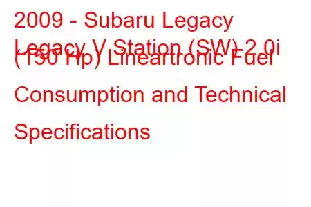 2009 - Subaru Legacy
Legacy V Station (SW) 2.0i (150 Hp) Lineartronic Fuel Consumption and Technical Specifications