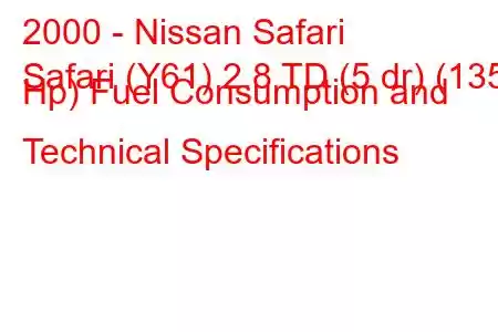 2000 - Nissan Safari
Safari (Y61) 2.8 TD (5 dr) (135 Hp) Fuel Consumption and Technical Specifications