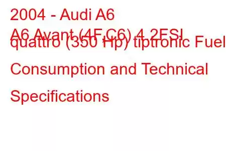 2004 - Audi A6
A6 Avant (4F,C6) 4.2FSI quattro (350 Hp) tiptronic Fuel Consumption and Technical Specifications