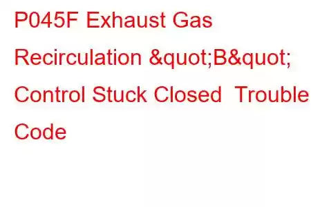 P045F Exhaust Gas Recirculation "B" Control Stuck Closed Trouble Code