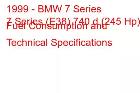 1999 - BMW 7 Series
7 Series (E38) 740 d (245 Hp) Fuel Consumption and Technical Specifications