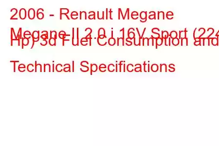 2006 - Renault Megane
Megane II 2.0 i 16V Sport (224 Hp) 3d Fuel Consumption and Technical Specifications