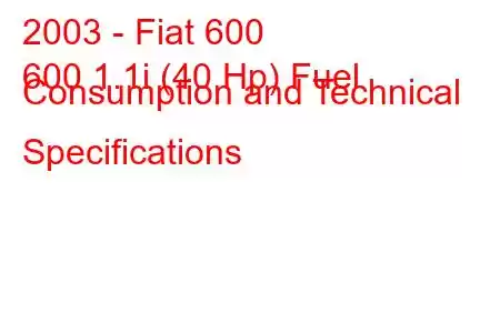 2003 - Fiat 600
600 1.1i (40 Hp) Fuel Consumption and Technical Specifications