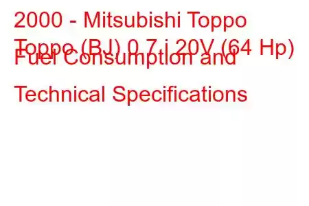 2000 - Mitsubishi Toppo
Toppo (BJ) 0.7 i 20V (64 Hp) Fuel Consumption and Technical Specifications