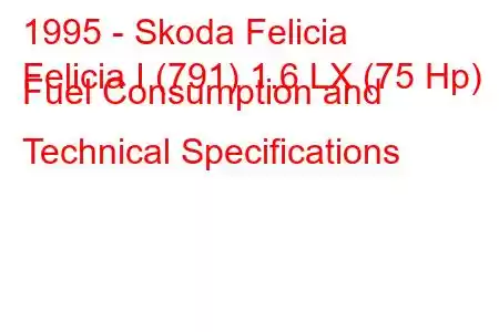 1995 - Skoda Felicia
Felicia I (791) 1.6 LX (75 Hp) Fuel Consumption and Technical Specifications