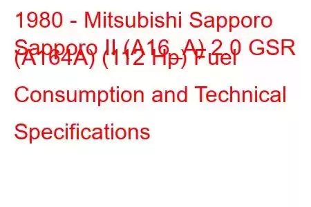 1980 - Mitsubishi Sapporo
Sapporo II (A16_A) 2.0 GSR (A164A) (112 Hp) Fuel Consumption and Technical Specifications