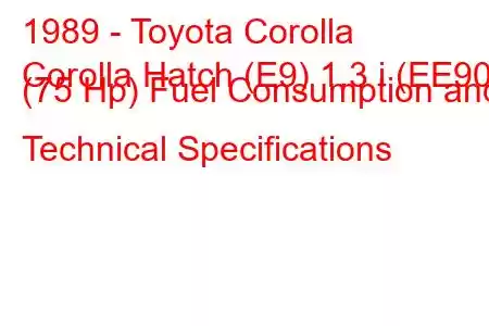 1989 - Toyota Corolla
Corolla Hatch (E9) 1.3 i (EE90) (75 Hp) Fuel Consumption and Technical Specifications