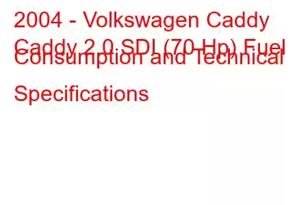 2004 - Volkswagen Caddy
Caddy 2.0 SDI (70 Hp) Fuel Consumption and Technical Specifications