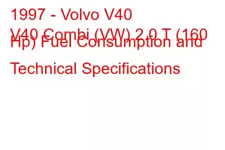 1997 - Volvo V40
V40 Combi (VW) 2.0 T (160 Hp) Fuel Consumption and Technical Specifications