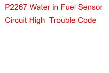 P2267 Water in Fuel Sensor Circuit High Trouble Code