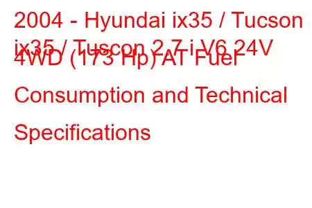 2004 - Hyundai ix35 / Tucson
ix35 / Tuscon 2.7 i V6 24V 4WD (173 Hp) AT Fuel Consumption and Technical Specifications