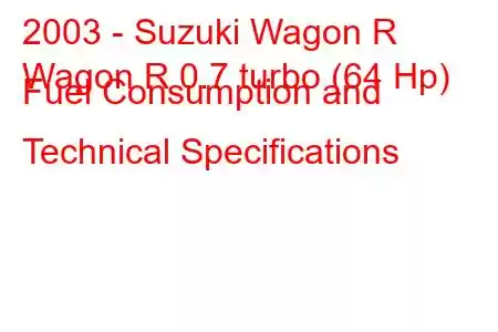 2003 - Suzuki Wagon R
Wagon R 0.7 turbo (64 Hp) Fuel Consumption and Technical Specifications