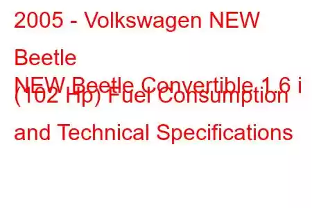 2005 - Volkswagen NEW Beetle
NEW Beetle Convertible 1.6 i (102 Hp) Fuel Consumption and Technical Specifications