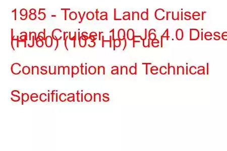 1985 - Toyota Land Cruiser
Land Cruiser 100 J6 4.0 Diesel (HJ60) (103 Hp) Fuel Consumption and Technical Specifications