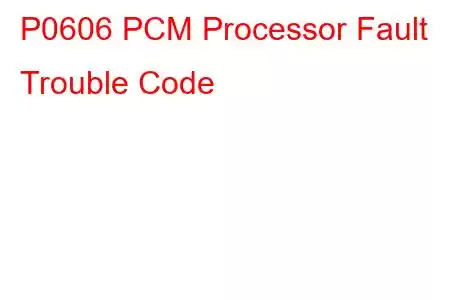 P0606 PCM Processor Fault Trouble Code