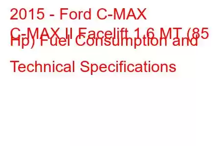 2015 - Ford C-MAX
C-MAX II Facelift 1.6 MT (85 Hp) Fuel Consumption and Technical Specifications