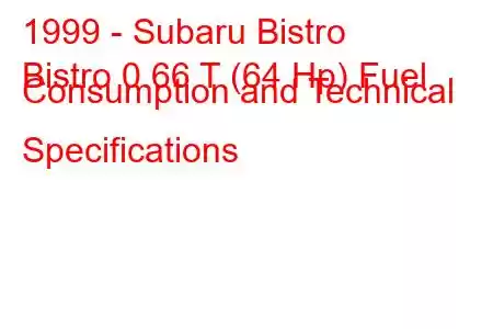 1999 - Subaru Bistro
Bistro 0.66 T (64 Hp) Fuel Consumption and Technical Specifications