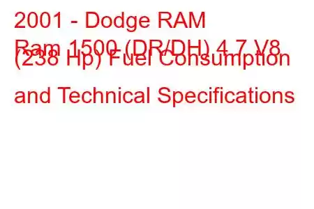 2001 - Dodge RAM
Ram 1500 (DR/DH) 4.7 V8 (238 Hp) Fuel Consumption and Technical Specifications