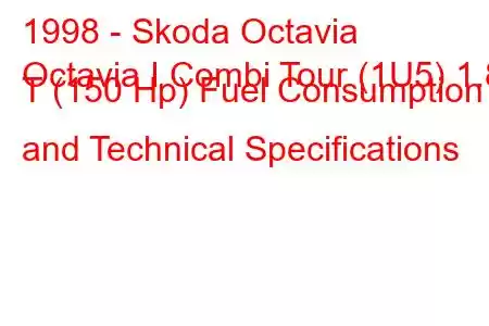 1998 - Skoda Octavia
Octavia I Combi Tour (1U5) 1.8 T (150 Hp) Fuel Consumption and Technical Specifications