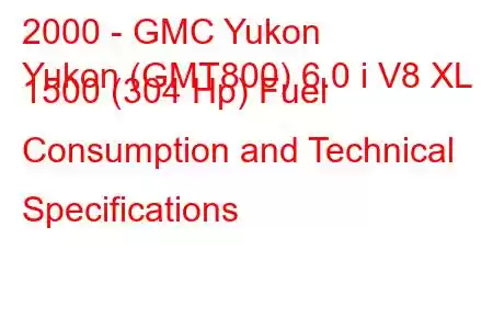 2000 - GMC Yukon
Yukon (GMT800) 6.0 i V8 XL 1500 (304 Hp) Fuel Consumption and Technical Specifications