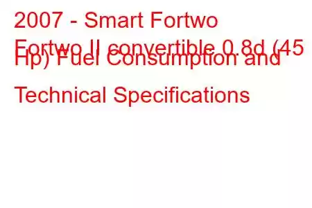 2007 - Smart Fortwo
Fortwo II convertible 0.8d (45 Hp) Fuel Consumption and Technical Specifications