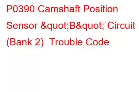 P0390 Camshaft Position Sensor "B" Circuit (Bank 2) Trouble Code