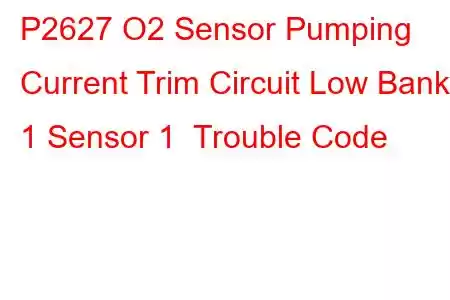 P2627 O2 Sensor Pumping Current Trim Circuit Low Bank 1 Sensor 1 Trouble Code