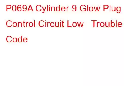 P069A Cylinder 9 Glow Plug Control Circuit Low Trouble Code