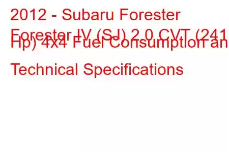 2012 - Subaru Forester
Forester IV (SJ) 2.0 CVT (241 Hp) 4x4 Fuel Consumption and Technical Specifications