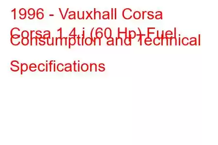 1996 - Vauxhall Corsa
Corsa 1.4 i (60 Hp) Fuel Consumption and Technical Specifications