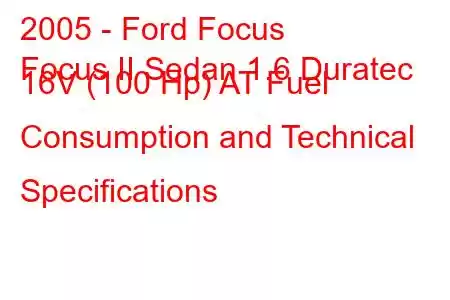 2005 - Ford Focus
Focus II Sedan 1.6 Duratec 16V (100 Hp) AT Fuel Consumption and Technical Specifications