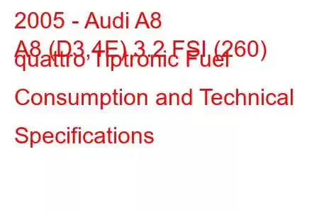 2005 - Audi A8
A8 (D3,4E) 3.2 FSI (260) quattro Tiptronic Fuel Consumption and Technical Specifications