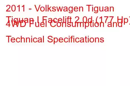 2011 - Volkswagen Tiguan
Tiguan I Facelift 2.0d (177 Hp) 4WD Fuel Consumption and Technical Specifications