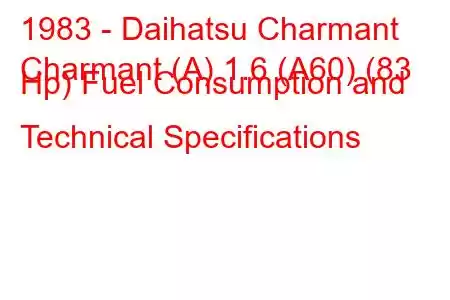 1983 - Daihatsu Charmant
Charmant (A) 1.6 (A60) (83 Hp) Fuel Consumption and Technical Specifications