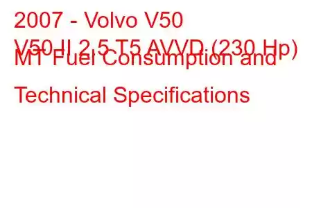 2007 - Volvo V50
V50 II 2.5 T5 AVVD (230 Hp) MT Fuel Consumption and Technical Specifications