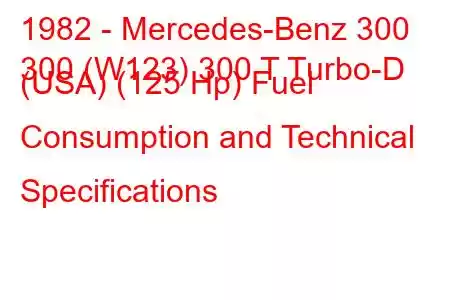 1982 - Mercedes-Benz 300
300 (W123) 300 T Turbo-D (USA) (125 Hp) Fuel Consumption and Technical Specifications